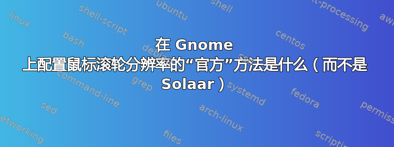 在 Gnome 上配置鼠标滚轮分辨率的“官方”方法是什么（而不是 Solaar）