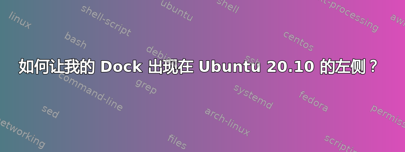 如何让我的 Dock 出现在 Ubuntu 20.10 的左侧？