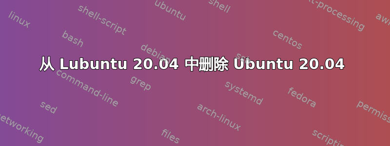 从 Lubuntu 20.04 中删除 Ubuntu 20.04