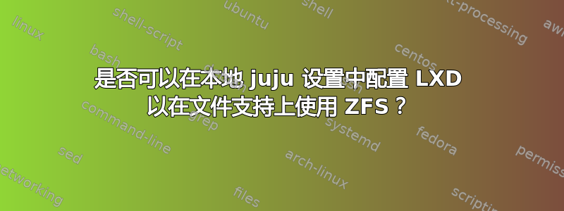 是否可以在本地 juju 设置中配置 LXD 以在文件支持上使用 ZFS？