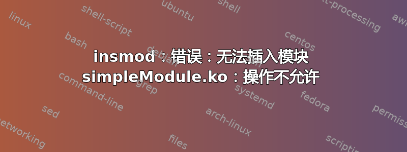 insmod：错误：无法插入模块 simpleModule.ko：操作不允许