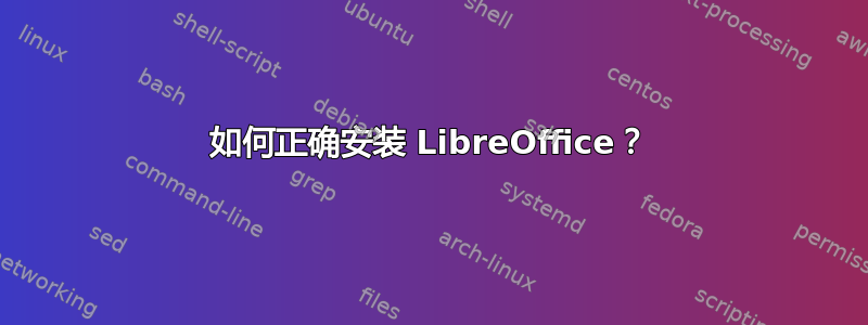 如何正确安装 LibreOffice？