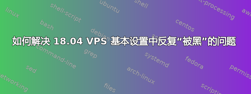 如何解决 18.04 VPS 基本设置中反复“被黑”的问题