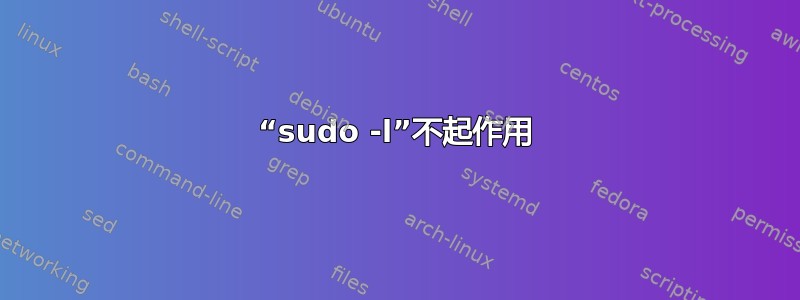 “sudo -l”不起作用