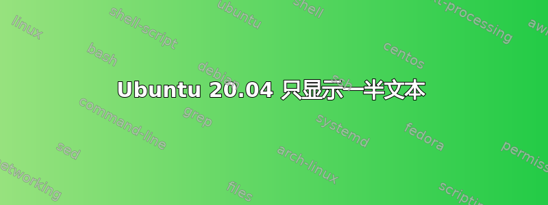 Ubuntu 20.04 只显示一半文本