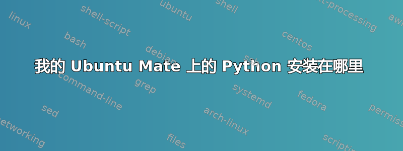 我的 Ubuntu Mate 上的 Python 安装在哪里