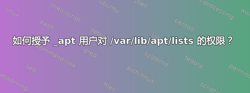 如何授予 _apt 用户对 /var/lib/apt/lists 的权限？