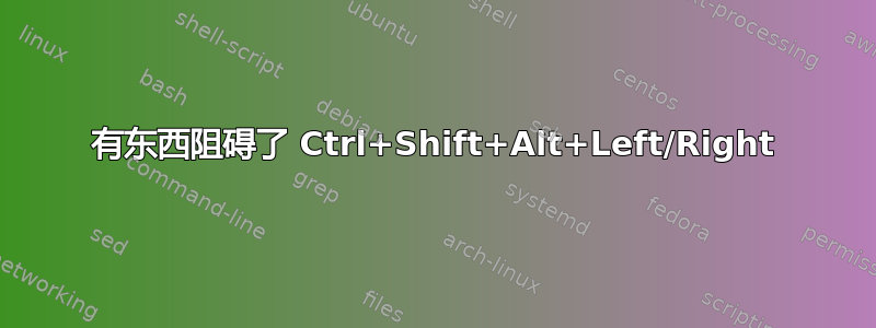 有东西阻碍了 Ctrl+Shift+Alt+Left/Right