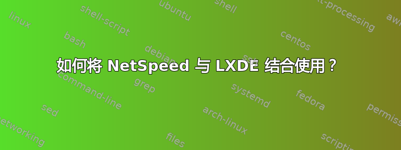 如何将 NetSpeed 与 LXDE 结合使用？