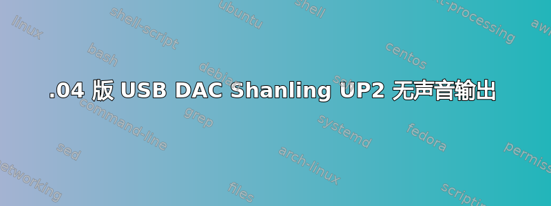 20.04 版 USB DAC Shanling UP2 无声音输出