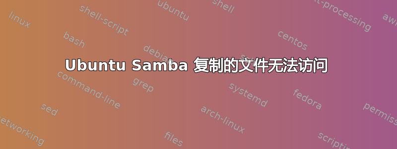 Ubuntu Samba 复制的文件无法访问