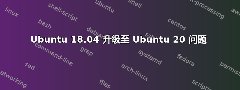 Ubuntu 18.04 升级至 Ubuntu 20 问题