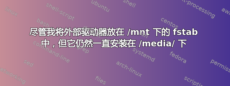 尽管我将外部驱动器放在 /mnt 下的 fstab 中，但它仍然一直安装在 /media/ 下