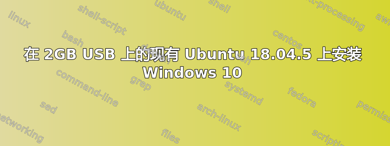 在 2GB USB 上的现有 Ubuntu 18.04.5 上安装 Windows 10