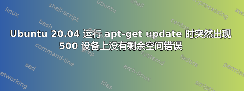 Ubuntu 20.04 运行 apt-get update 时突然出现 500 设备上没有剩余空间错误