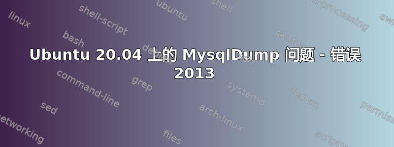 Ubuntu 20.04 上的 MysqlDump 问题 - 错误 2013