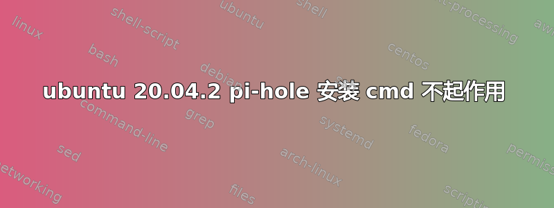 ubuntu 20.04.2 pi-hole 安装 cmd 不起作用