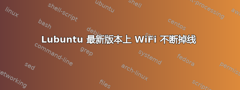 Lubuntu 最新版本上 WiFi 不断掉线