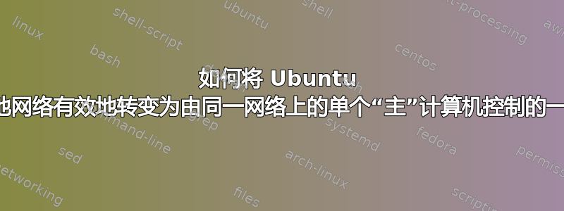 如何将 Ubuntu 计算机的本地网络有效地转变为由同一网络上的单个“主”计算机控制的一台计算机？