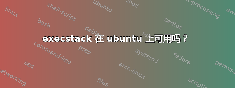 execstack 在 ubuntu 上可用吗？