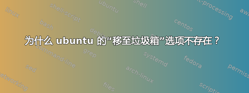 为什么 ubuntu 的“移至垃圾箱”选项不存在？