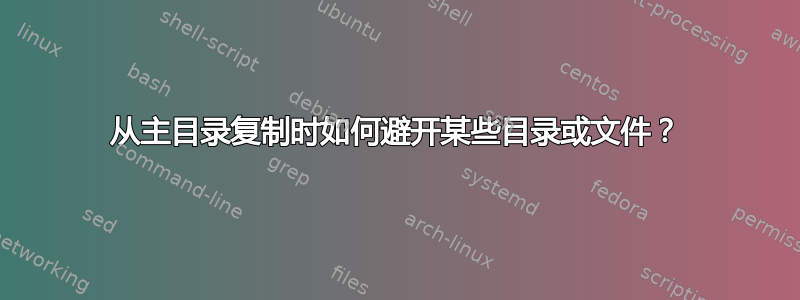 从主目录复制时如何避开某些目录或文件？