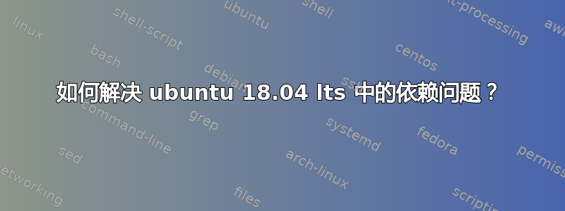 如何解决 ubuntu 18.04 lts 中的依赖问题？