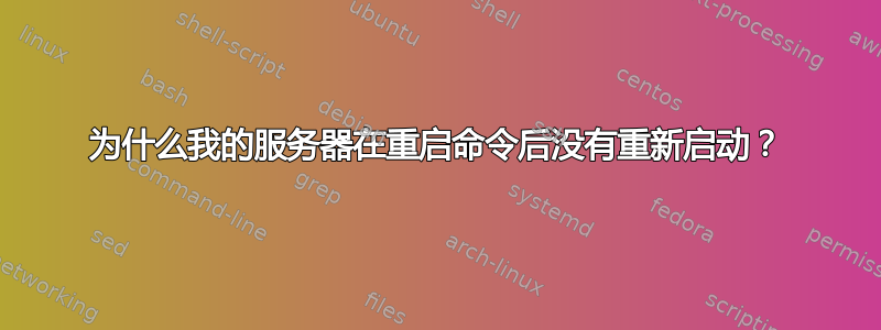 为什么我的服务器在重启命令后没有重新启动？