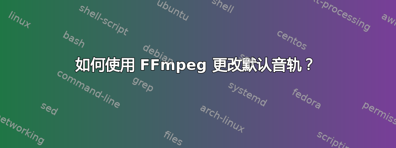 如何使用 FFmpeg 更改默认音轨？