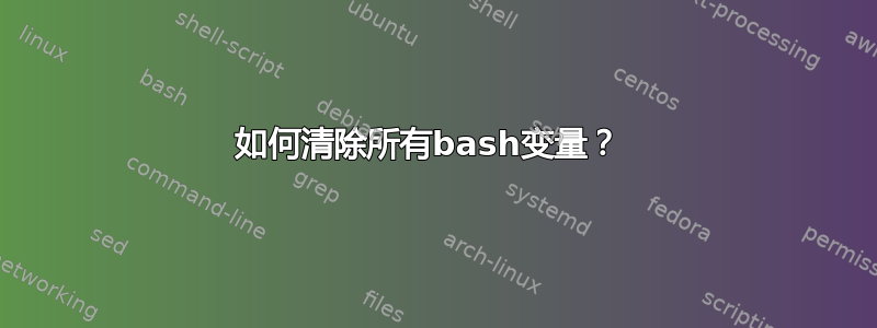 如何清除所有bash变量？ 