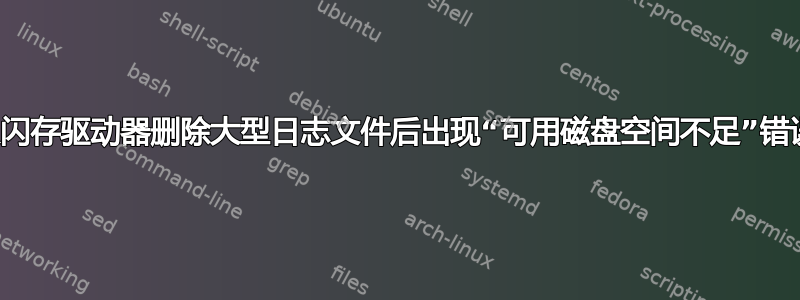从闪存驱动器删除大型日志文件后出现“可用磁盘空间不足”错误