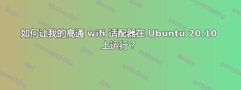 如何让我的高通 wifi 适配器在 Ubuntu 20.10 上运行？