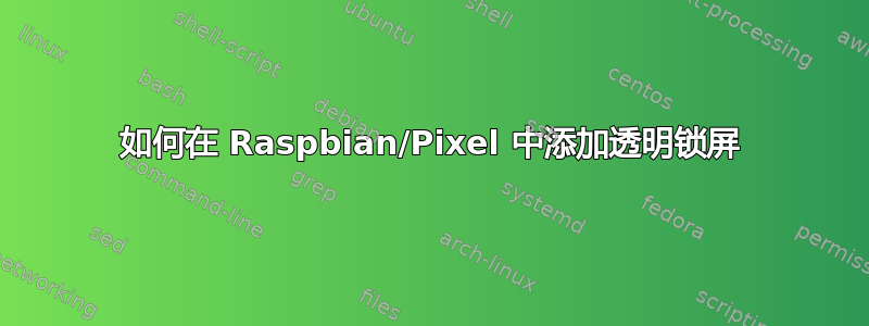 如何在 Raspbian/Pixel 中添加透明锁屏