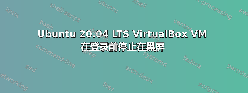 Ubuntu 20.04 LTS VirtualBox VM 在登录前停止在黑屏