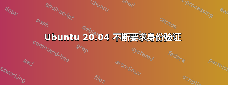 Ubuntu 20.04 不断要求身份验证