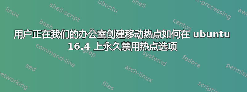 用户正在我们的办公室创建移动热点如何在 ubuntu 16.4 上永久禁用热点选项