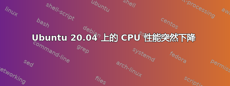 Ubuntu 20.04 上的 CPU 性能突然下降