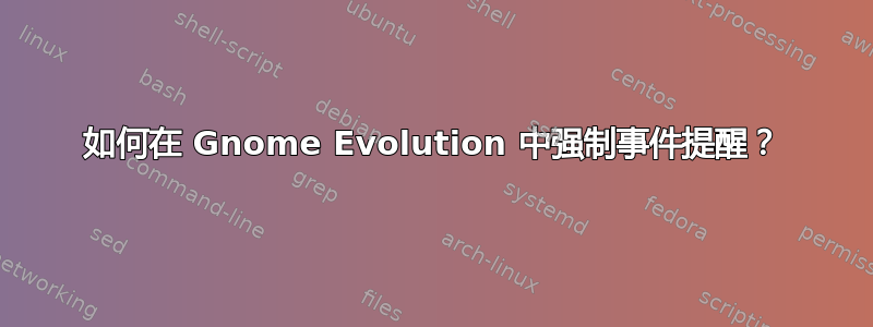 如何在 Gnome Evolution 中强制事件提醒？