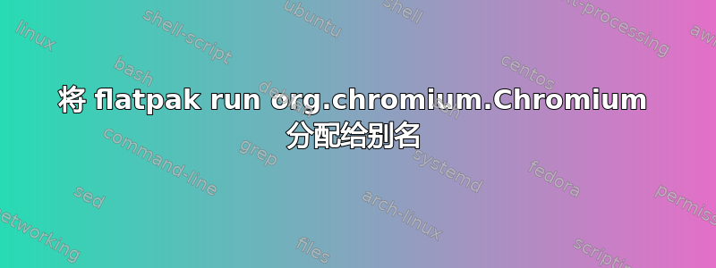 将 flatpak run org.chromium.Chromium 分配给别名