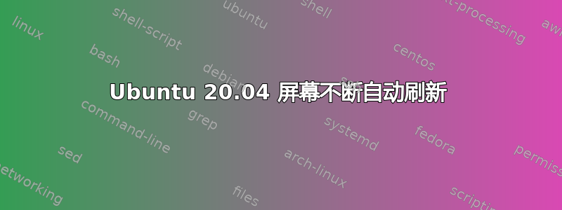 Ubuntu 20.04 屏幕不断自动刷新