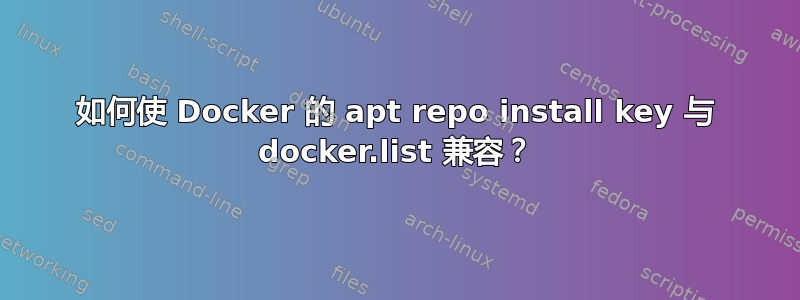 如何使 Docker 的 apt repo install key 与 docker.list 兼容？