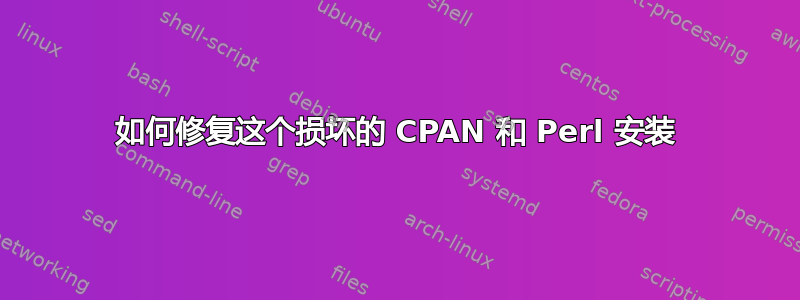 如何修复这个损坏的 CPAN 和 Perl 安装