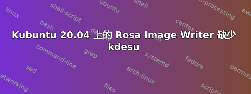 Kubuntu 20.04 上的 Rosa Image Writer 缺少 kdesu