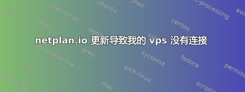 netplan.io 更新导致我的 vps 没有连接