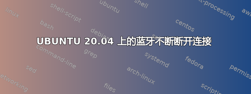 UBUNTU 20.04 上的蓝牙不断断开连接