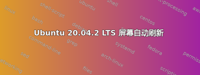 Ubuntu 20.04.2 LTS 屏幕自动刷新