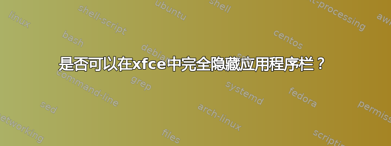 是否可以在xfce中完全隐藏应用程序栏？