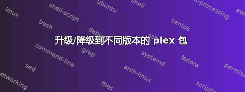 升级/降级到不同版本的 plex 包