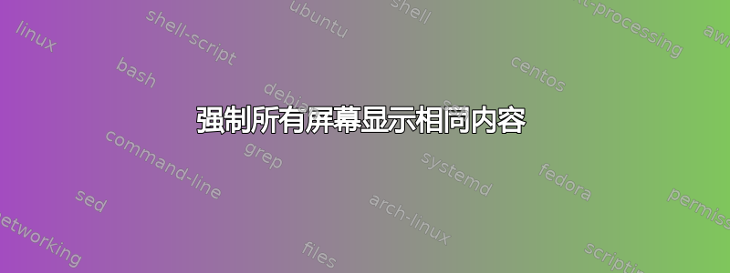 强制所有屏幕显示相同内容