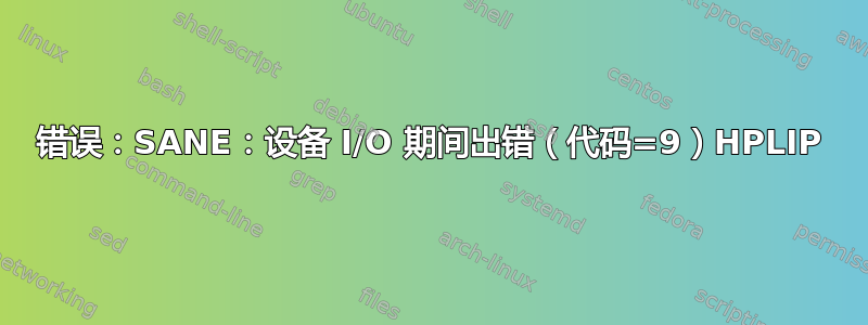 错误：SANE：设备 I/O 期间出错（代码=9）HPLIP